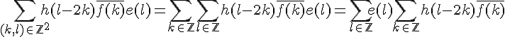 \Large{\Bigsum_{(k,l)\in%20\mathbb{Z}^2}h(l-2k)\bar{f(k)}e(l)=\Large{\Bigsum_{k\in%20\mathbb{Z}}\Bigsum_{l\in%20\mathbb{Z}}h(l-2k)\bar{f(k)}e(l)=\Large{\Bigsum_{l\in%20\mathbb{Z}}e(l)\Bigsum_{k\in%20\mathbb{Z}}h(l-2k)\bar{f(k)}